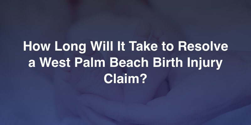 How Long Will It Take to Resolve a West Palm Beach Birth Injury Claim?