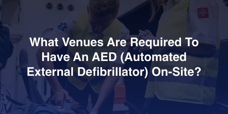 What Venues Are Required To Have An AED (Automated External Defibrillator) On-Site? 